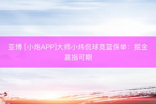 亚博 [小炮APP]大师小炜侃球竞篮保举：掘金赢指可期