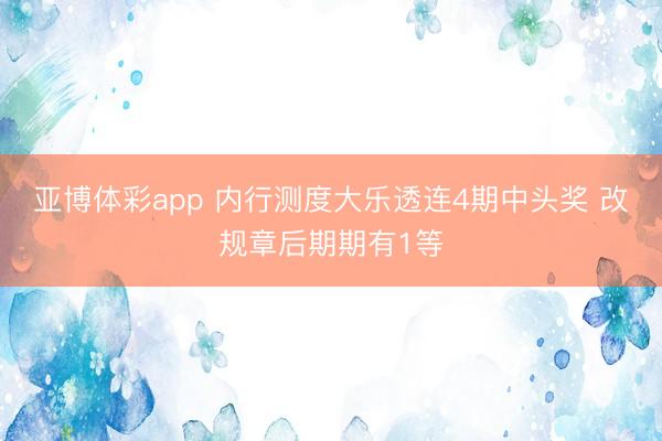 亚博体彩app 内行测度大乐透连4期中头奖 改规章后期期有1等