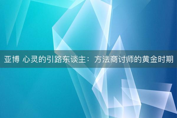 亚博 心灵的引路东谈主：方法商讨师的黄金时期