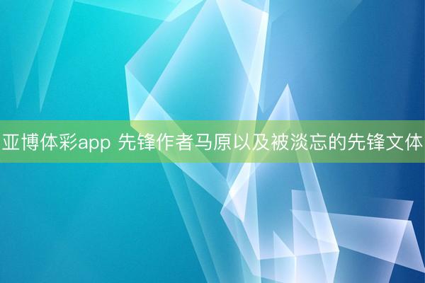 亚博体彩app 先锋作者马原以及被淡忘的先锋文体