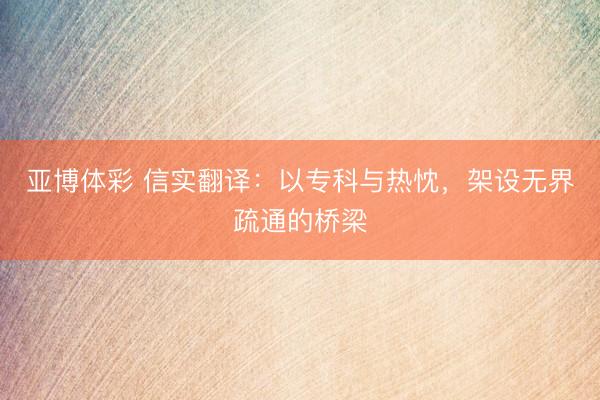 亚博体彩 信实翻译:以专科与热忱,架设无界疏通的桥梁
