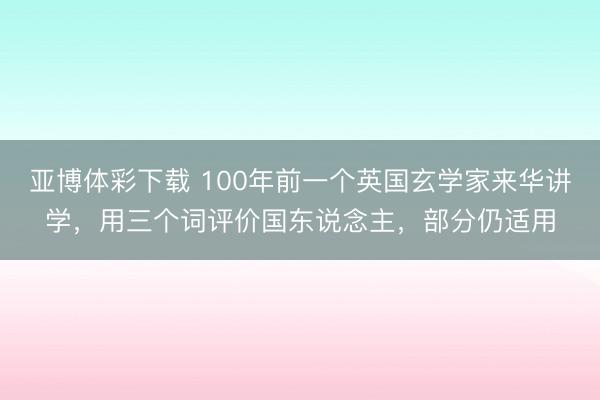 亚博体彩下载 100年前一个英国玄学家来华讲学，用三个词评价国东说念主，部分仍适用