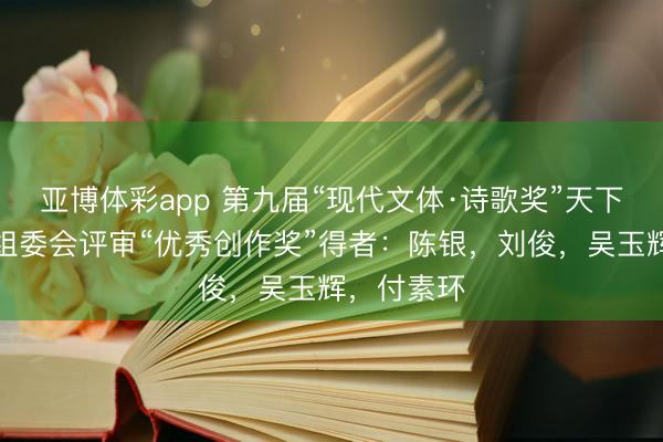 亚博体彩app 第九届“现代文体·诗歌奖”天下诗词大赛组委会评审“优秀创作奖”得者：陈银，刘俊，吴玉辉，付素环