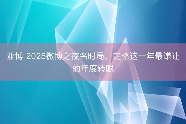 亚博 2025微博之夜名时局，定格这一年最谦让的年度转眼