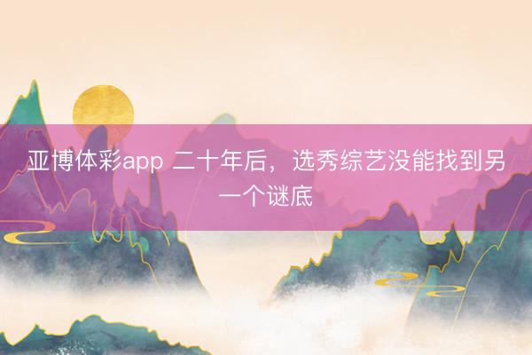 亚博体彩app 二十年后，选秀综艺没能找到另一个谜底