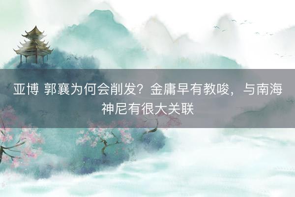 亚博 郭襄为何会削发？金庸早有教唆，与南海神尼有很大关联