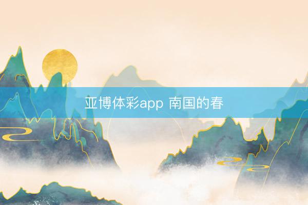 亚博体彩app 南国的春