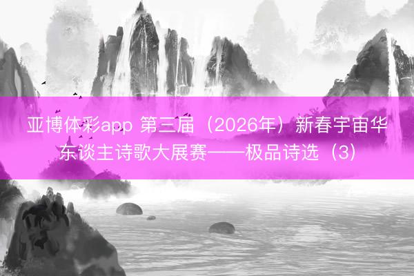 亚博体彩app 第三届（2026年）新春宇宙华东谈主诗歌大展赛——极品诗选（3）