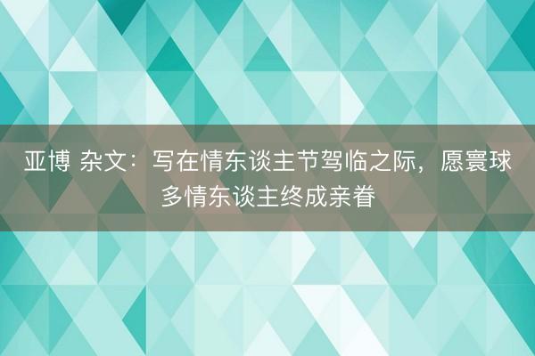 亚博 杂文：写在情东谈主节驾临之际，愿寰球多情东谈主终成亲眷