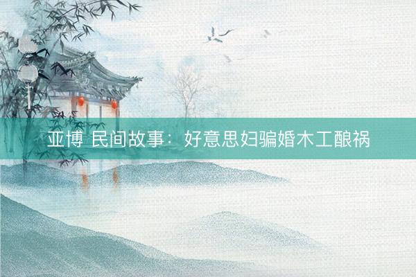 亚博 民间故事：好意思妇骗婚木工酿祸