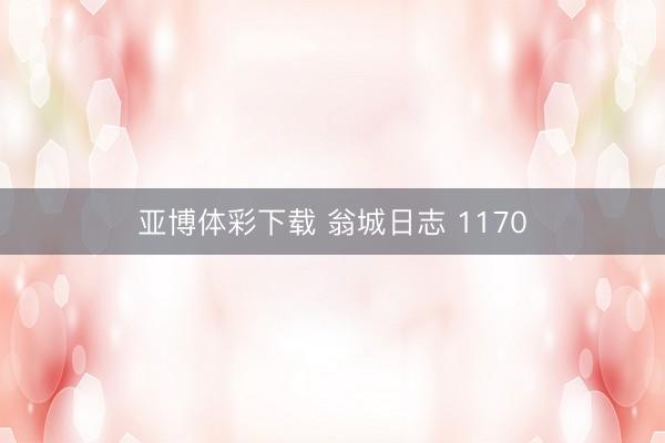 亚博体彩下载 翁城日志 1170