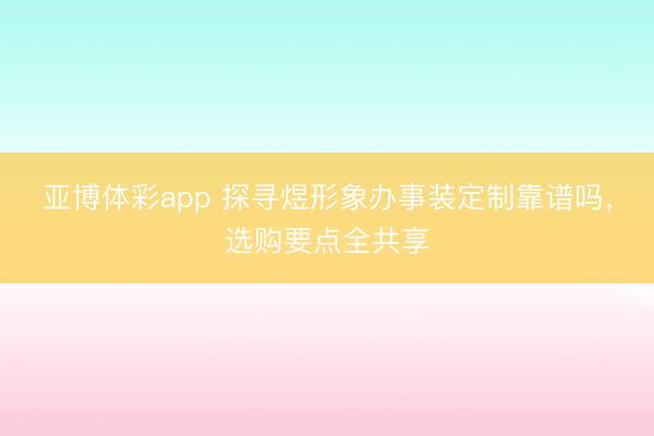 亚博体彩app 探寻煜形象办事装定制靠谱吗，选购要点全共享