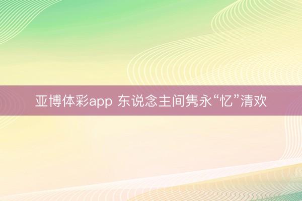 亚博体彩app 东说念主间隽永“忆”清欢