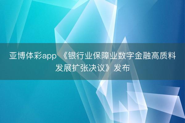 亚博体彩app 《银行业保障业数字金融高质料发展扩张决议》发布