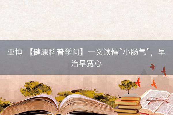亚博 【健康科普学问】一文读懂“小肠气”,早治早宽心