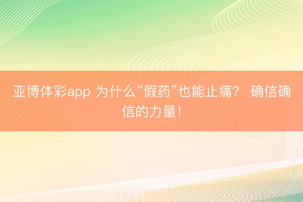亚博体彩app 为什么“假药”也能止痛？ 确信确信的力量！