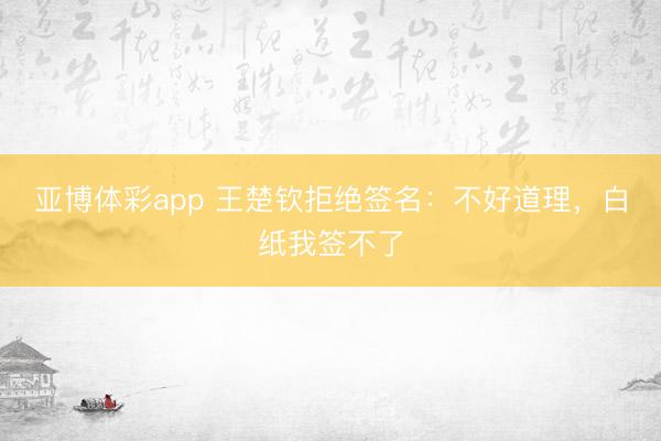 亚博体彩app 王楚钦拒绝签名：不好道理，白纸我签不了