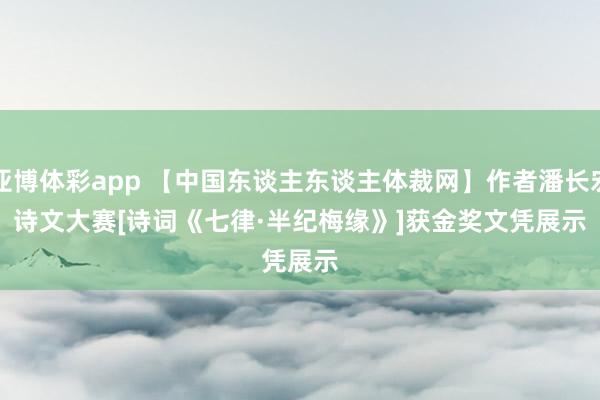 亚博体彩app 【中国东谈主东谈主体裁网】作者潘长宏诗文大赛[诗词《七律·半纪梅缘》]获金奖文凭展示