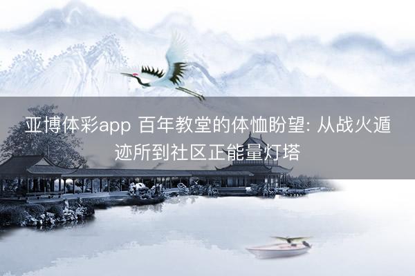 亚博体彩app 百年教堂的体恤盼望: 从战火遁迹所到社区正能量灯塔