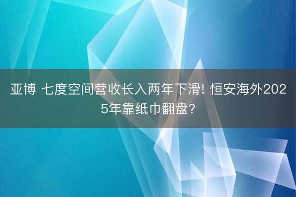 亚博 七度空间营收长入两年下滑! 恒安海外2025年靠纸巾翻盘?