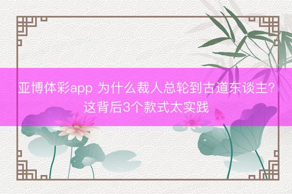 亚博体彩app 为什么裁人总轮到古道东谈主？这背后3个款式太实践
