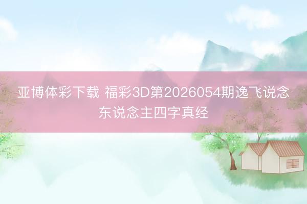 亚博体彩下载 福彩3D第2026054期逸飞说念东说念主四字真经