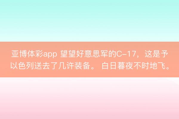 亚博体彩app 望望好意思军的C-17,这是予以色列送去了几许装备。 白日暮夜不时地飞。