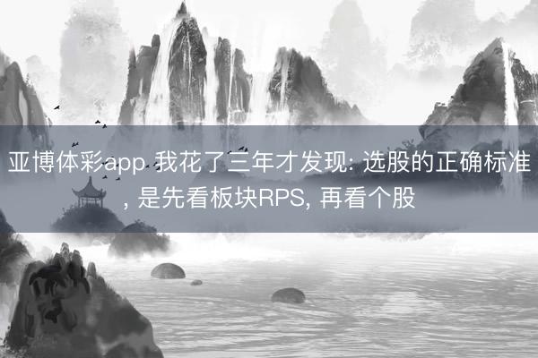 亚博体彩app 我花了三年才发现: 选股的正确标准， 是先看板块RPS， 再看个股