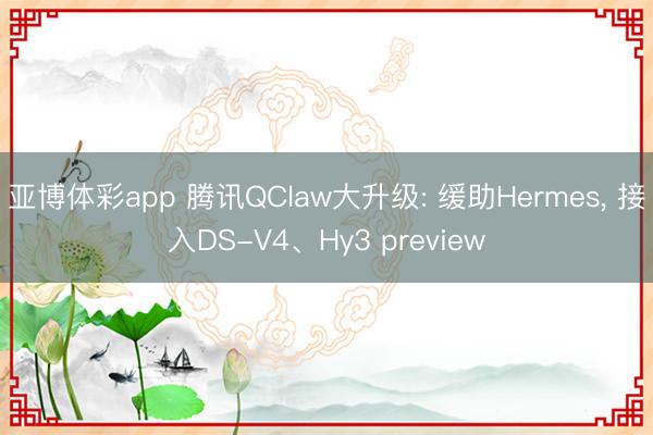 亚博体彩app 腾讯QClaw大升级: 缓助Hermes， 接入DS-V4、Hy3 preview