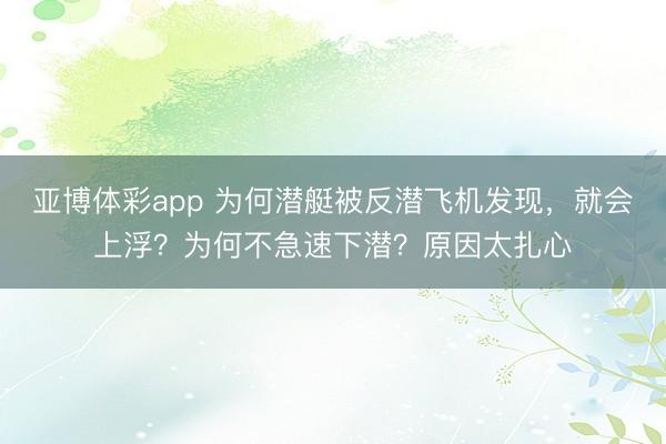 亚博体彩app 为何潜艇被反潜飞机发现，就会上浮？为何不急速下潜？原因太扎心
