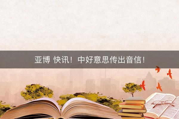 亚博 快讯！中好意思传出音信！