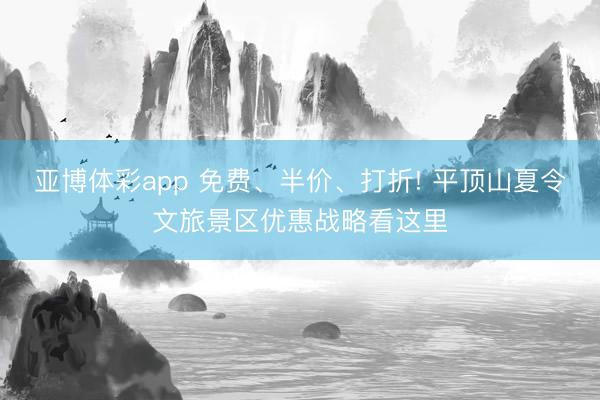 亚博体彩app 免费、半价、打折! 平顶山夏令文旅景区优惠战略看这里